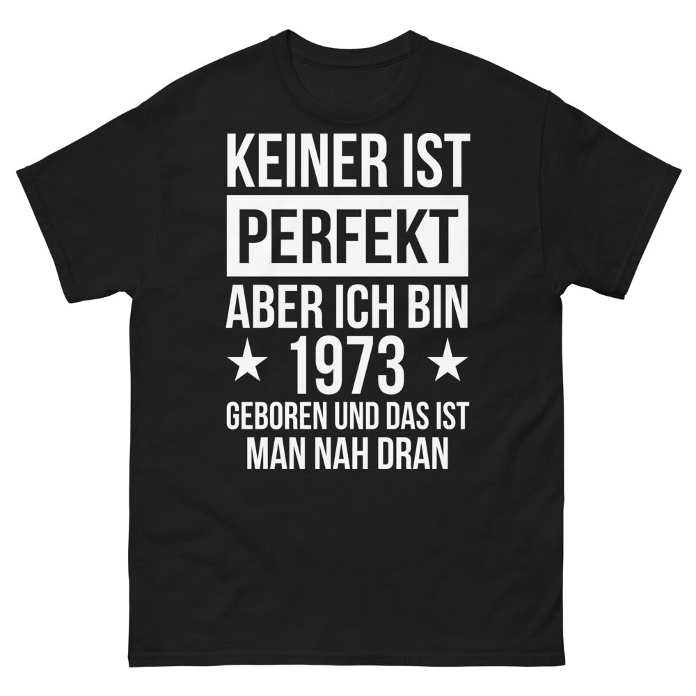 T-shirt 'Keiner ist perfekt, aber ich bin 1973 geboren und das ist man nah dran'