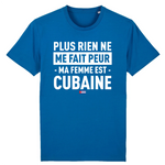 Plus rien ne me fait peur ma femme est Cubaine - T-shirt Coton Bio 100 % - impression FR - Ici & Là - T-shirts & Souvenirs de chez toi