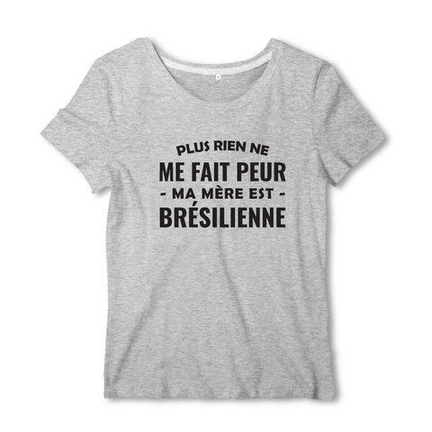 Plus rien ne me fait peur ma mère est Brésilienne - T-shirt femme - impression FR - Ici & Là - T-shirts & Souvenirs de chez toi