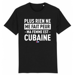 Plus rien ne me fait peur ma femme est Cubaine - T-shirt Coton Bio 100 % - impression FR - Ici & Là - T-shirts & Souvenirs de chez toi